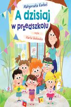 Okładka - A dzisiaj w przedszkolu - Małgorzata Korbiel