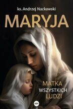 Okładka - Maryja. Matka wszystkich ludzi - Ks. Andrzej Nackowski