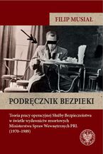 Podręcznik bezpieki.Teoria pracy operacyjnej Służby Bezpieczeństwa w świetle wydawnictw resortowych Ministerstwa Spraw Wewnętrznych PRL (19701989)