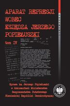 Aparat represji wobec księdza Jerzego Popiełuszki, t. 4. Sprawa ks. Jerzego Popiełuszki w dokumentach Ministerstwa Bezpieczeństwa Państwowego Niemieckiej Republiki Demokratycznej