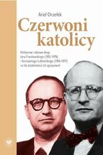 Czerwoni Katolicy. Polityczne i ideowe drogi Jana Frankowskiego (1912-1976) i Konstantego Łubieńskiego (1910-1977) na tle działalności ich ugrupowań