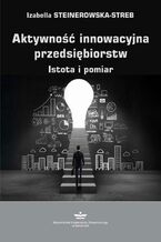 Okładka - Aktywność innowacyjna przedsiębiorstw. Istota i pomiar - Izabella Steinerowska-Streb