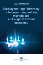 Okładka - Employees age diversity  between supportive workplaces and organizational outcomes - Łucja Waligóra