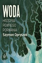 Okładka - Woda. Historia pewnego porwania - Szymon Opryszek