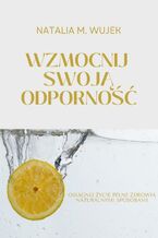 Wzmocnij swoją odporność. Osiągnij życie pełne zdrowia naturalnymi sposobami