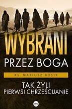 Okładka - Wybrani przez Boga. Tak żyli pierwsi chrześcijanie - Ks. Mariusz Rosik