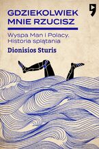 Okładka - Gdziekolwiek mnie rzucisz. Wyspa Man i Polacy. Historia splątania - Dionisios Sturis