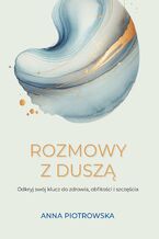 Okładka - Rozmowy z duszą. Odkryj swój klucz do zdrowia, obfitości i szczęścia - Piotrowska Anna