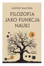 Okładka - Filozofia jako funkcja nauki Nauka a filozofia w ujęciu Joachima Metallmanna - Janusz Mączka