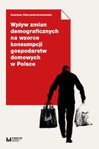 Okładka - Wpływ zmian demograficznych na wzorce konsumpcji gospodarstw domowych w Polsce - Katarzyna Walerysiak-Grzechowska