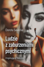 Okładka - Ludzie z zaburzeniami psychicznymi Inspirujące historie - Dorota Sawicka