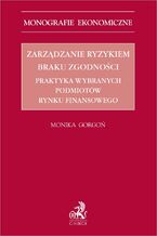 Okładka - Zarządzanie ryzykiem braku zgodności. Praktyka wybranych podmiotów rynku finansowego - Monika Gorgoń