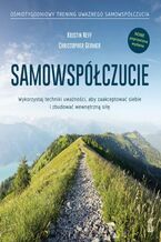 Samowspółczucie. Wykorzystaj techniki uważności. aby zaakceptować siebie i zbudować wewnętrzną siłę