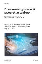 Okładka - Finansowanie gospodarki przez sektor bankowy. Scenariusze zdarzeń - Iwona D. Czechowska, Czesław Lipiński, Joanna M. Stawska, Joanna Stępińska, Wojciech Zatoń