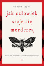 Okładka - Jak człowiek staje się mordercą. Mroczne opowieści psychiatry sądowego - Richard Taylor