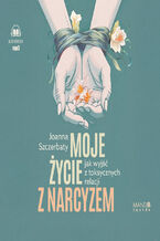 Okładka - Moje życie z narcyzem. Jak wyjść z toksycznych relacji - Joanna Szczerbaty
