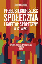 Okładka - Przedsiębiorczość społeczna i kapitał społeczny w XXI wieku. Czwarta rewolucja przemysłowa  postcovid  wojna - Jolanta Stanienda