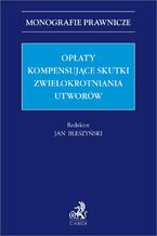 Okładka - Opłaty kompensujące skutki zwielokrotniania utworów - Jan Błeszyński, Michał Błeszyński, Krzysztof Drzewiecki