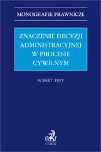 Okładka - Znaczenie decyzji administracyjnej w procesie cywilnym - Robert Frey