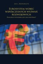 Okładka - Eurosystem wobec współczesnych wyzwań rozwojowych. Dlaczego potrzebna jest jego reforma? - Jan L. Bednarczyk