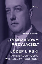 Okładka - "Tymczasowy przyjaciel". Józef Lipski - ambasador polski w III Rzeszy (1933-1939) - Marek Kornat