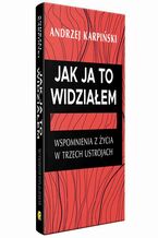 Okładka - Jak ja to widziałem. Wspomnienia z życia w trzech ustrojach - Andrzej Karpiński