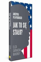 Okładka - Jak to się stało? Ameryka po wyborach - Eliza Sarnacka-Mahoney