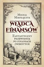 Okładka - Władca finansów. Fantastyczny przewodnik po finansach osobistych - Michał Mikołajczyk