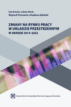 Okładka - Zmiany na rynku pracy w układzie przestrzennym w okresie 2014-2022 - Ewa Kraska, Łukasz Mach, Wojciech Pietrowski, Arkadiusz Żabiński