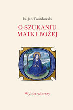 Okładka - O szukaniu Matki Bożej. Wybór wierszy - ks. Jan Twardowski