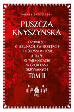 Puszcza Knyszyńska. Opowieści o lesunach, zwierzętach i królewskim lesie, a także o tajemnicach w głębi lasu skrywanych. Tom II