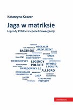 Okładka - Jaga w matriksie. Legendy Polskie w epoce konwergencji - Katarzyna Kaczor