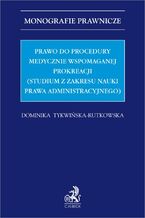 Okładka - Prawo do procedury medycznie wspomaganej prokreacji (studium z zakresu nauki prawa administracyjnego) - Dominika Tykwińska-Rutkowska