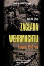 Okładka - Zagłada Wehrmachtu. Kampanie 1942 roku - Robert M. Citino