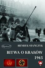 Okładka - Bitwa o Kraków 1945 - Henryk Stańczyk