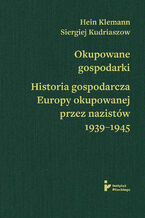 Okładka - Okupowane gospodarki. Historia ekonomiczna Europy okupowanej przez nazistów 1939-1945 - Hein Klemann, Siergiej Kudriaszow