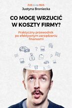 Okładka - CO MOGĘ WRZUCIĆ W KOSZTY FIRMY? Praktyczny przewodnik po efektywnym zarządzaniu finansami - Justyna Broniecka