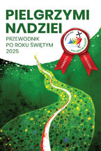 Okładka - Pielgrzymi nadziei. Przewodnik po roku świętym 2025 - ks. Krystian Feddek, ks. Jarosław Oszuścik, ks. Paweł Zagórski