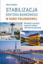 Okładka - STABILIZACJA SEKTORA BANKOWEGO W KOREI POŁUDNIOWEJ. Opowieść o ewolucji regulacji i polityki makroostrożnościowej - Marcin Czaplicki