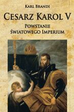 Okładka - Cesarz Karol V Powstanie światowego imperium - Karl Brandi