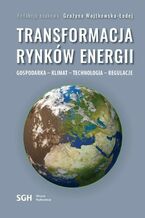 Okładka - TRANSFORMACJA RYNKÓW ENERGII. GOSPODARKA  KLIMAT  TECHNOLOGIA  REGULACJE - Redakcja Naukowa Grażyna Wojtkowska-Łodej