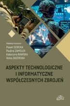 Okładka - Aspekty technologiczne i informatyczne współczesnych zbrojeń - Paweł Soroka, Anna Zagórska, Katarzyna Rawska, Paulina Zamelek