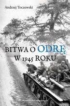 Okładka - Bitwa o Odrę w 1945 roku - Andrzej Toczewski