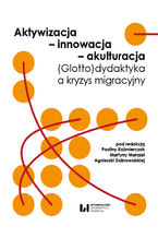 Okładka - Aktywizacja - innowacja - akulturacja. (Glotto)dydaktyka a kryzys migracyjny - Paulina Kaźmierczak, Martyna Marszał, Agnieszka Dobrowolska