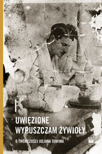 Okładka - Uwięzione wypuszczam żywioły. O twórczości Juliana Tuwima - 