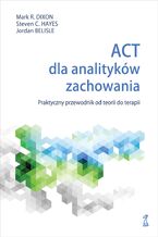 Okładka - ACT dla analityków zachowania. Praktyczny przewodnik po teorii i terapii - Mark R. Dixon, Steven C. Hayes, Jordan Belisle