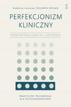 Okładka - Perfekcjonizm kliniczny. Konceptualizacja i leczenie - Eduardo Keegan