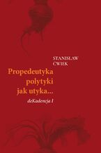 Okładka - Propedeutyka polytyki jak utyka... deKadencja 1 - Stanisław Ćwiek