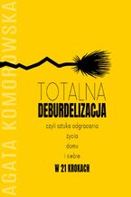 Okładka - Totalna deburdelizacja. czyli sztuka odgracania życia, domu i siebie w 21 krokach - Agata Komorowska