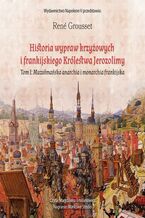 Okładka - HISTORIA WYPRAW KRZYŻOWYCH I FRANKIJSKIEGO KRÓLESTWA JEROZOLIMY. TOM I MUZUŁMAŃSKA ANARCHIA I MONARCHIA FRANKIJSKA - René Grousset